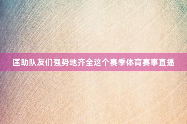 匡助队友们强势地齐全这个赛季体育赛事直播