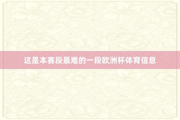 这是本赛段最难的一段欧洲杯体育信息