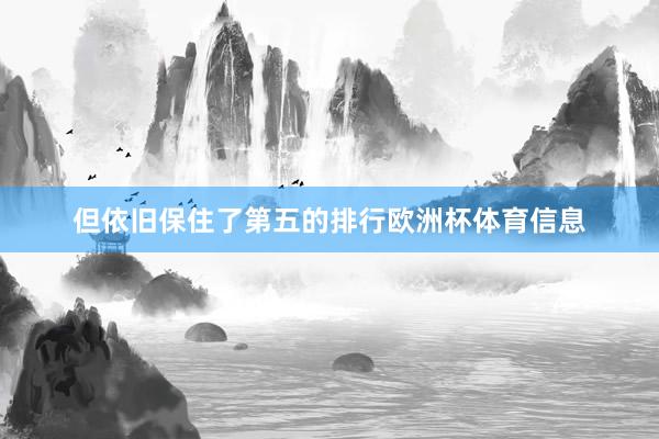 但依旧保住了第五的排行欧洲杯体育信息