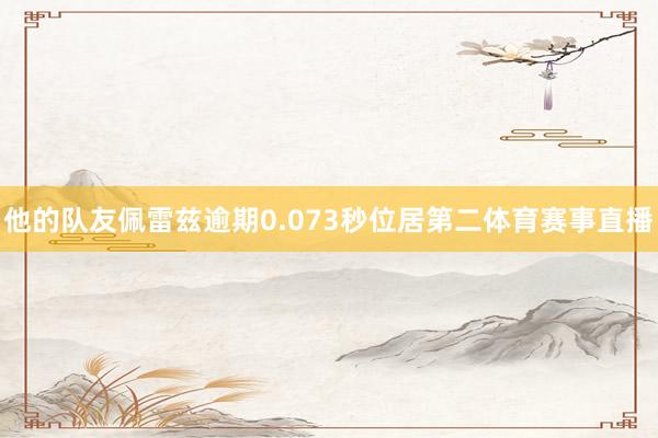 他的队友佩雷兹逾期0.073秒位居第二体育赛事直播