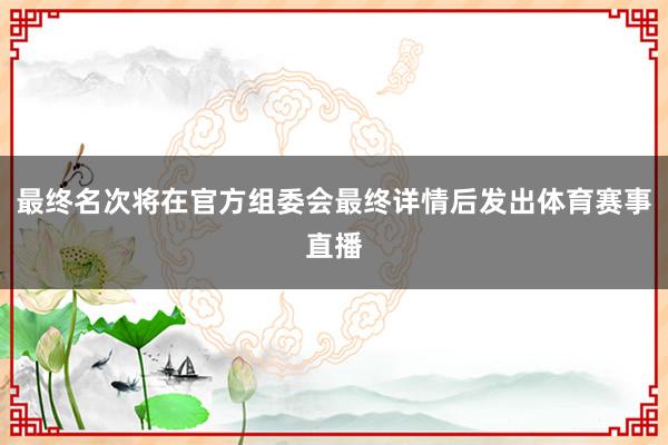 最终名次将在官方组委会最终详情后发出体育赛事直播
