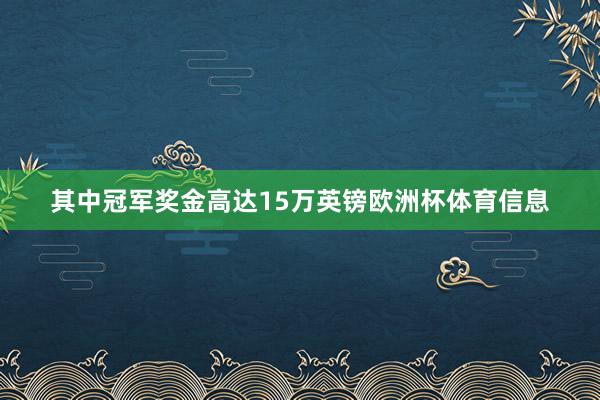 其中冠军奖金高达15万英镑欧洲杯体育信息