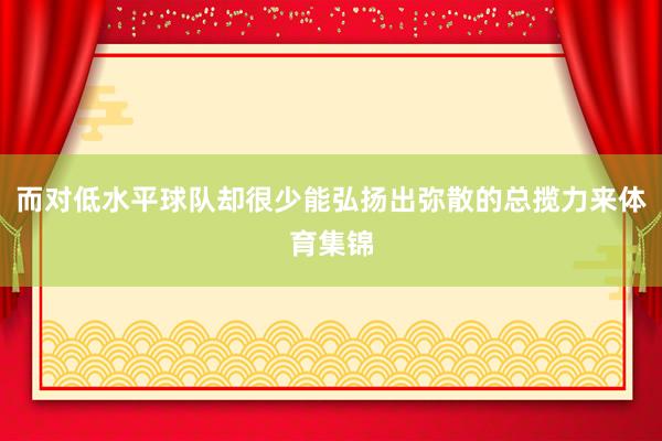 而对低水平球队却很少能弘扬出弥散的总揽力来体育集锦