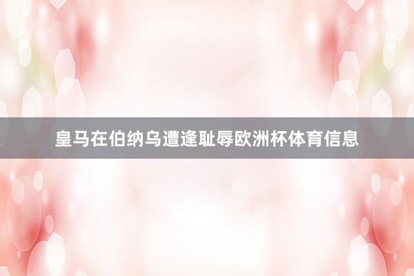 皇马在伯纳乌遭逢耻辱欧洲杯体育信息