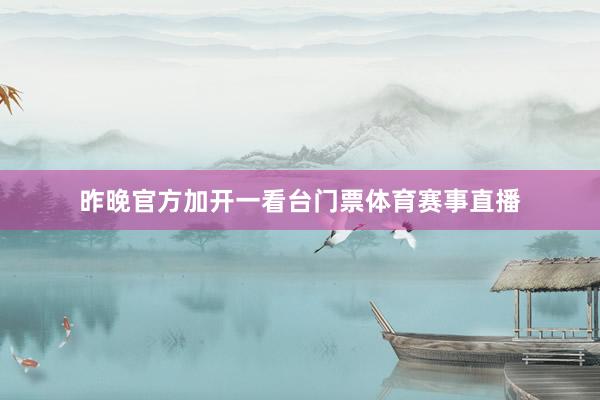 昨晚官方加开一看台门票体育赛事直播