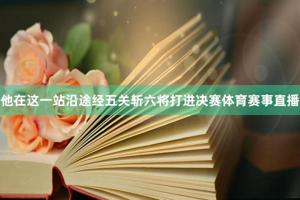 他在这一站沿途经五关斩六将打进决赛体育赛事直播