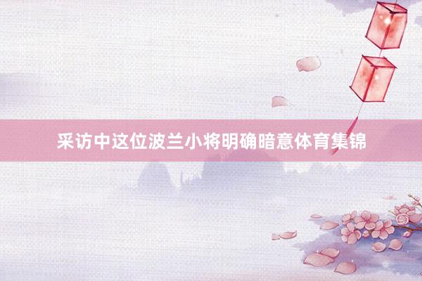 采访中这位波兰小将明确暗意体育集锦