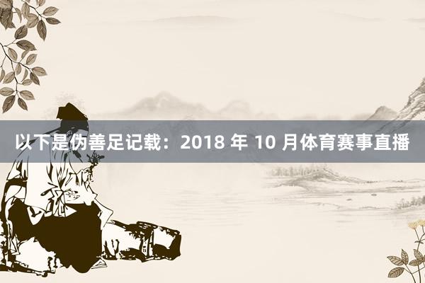 以下是伪善足记载：2018 年 10 月体育赛事直播