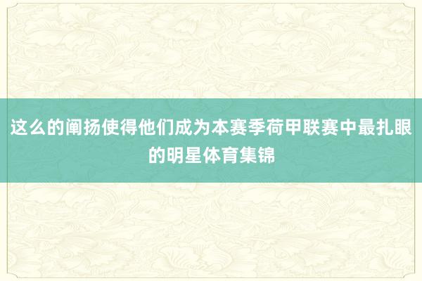 这么的阐扬使得他们成为本赛季荷甲联赛中最扎眼的明星体育集锦