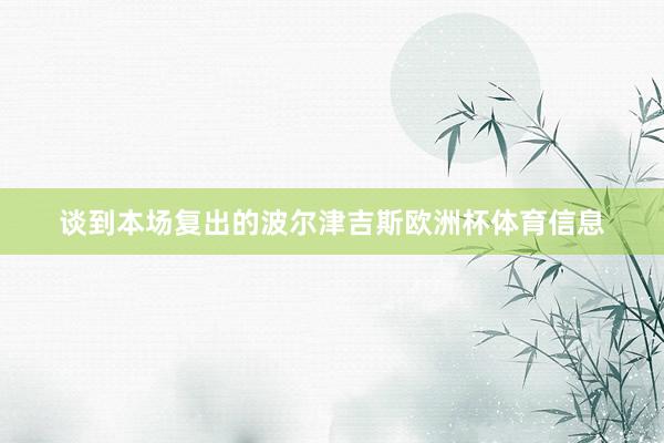 谈到本场复出的波尔津吉斯欧洲杯体育信息