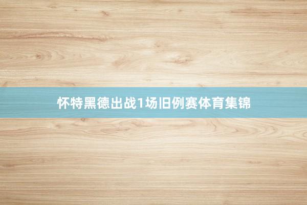 怀特黑德出战1场旧例赛体育集锦