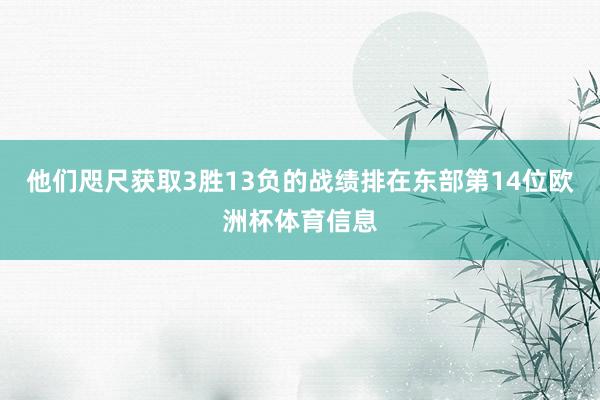 他们咫尺获取3胜13负的战绩排在东部第14位欧洲杯体育信息