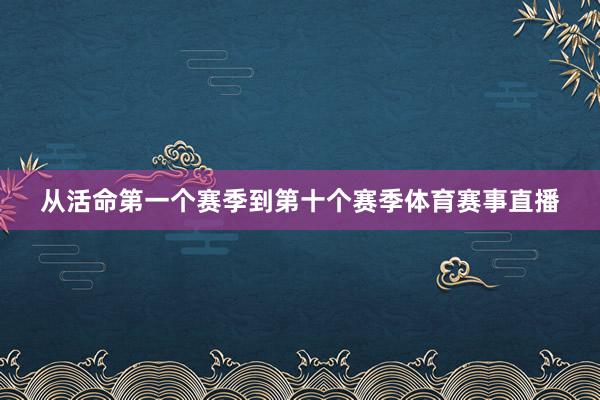 从活命第一个赛季到第十个赛季体育赛事直播