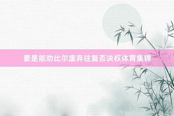 要是能劝比尔废弃往复否决权体育集锦