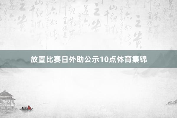 放置比赛日外助公示10点体育集锦