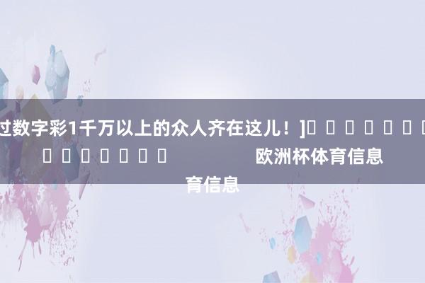 中过数字彩1千万以上的众人齐在这儿！]															                欧洲杯体育信息