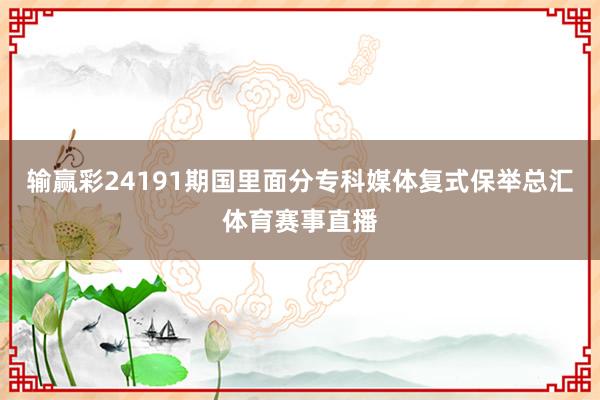 输赢彩24191期国里面分专科媒体复式保举总汇体育赛事直播