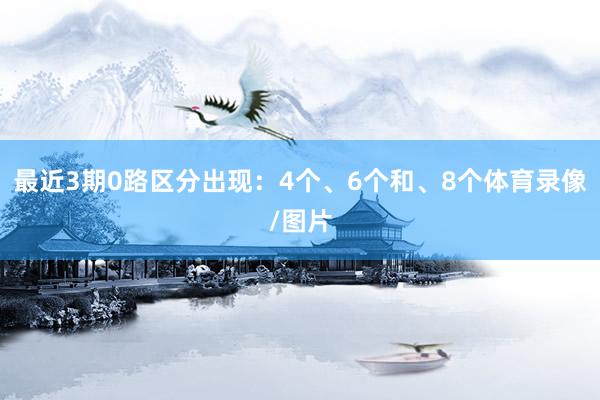 最近3期0路区分出现：4个、6个和、8个体育录像/图片