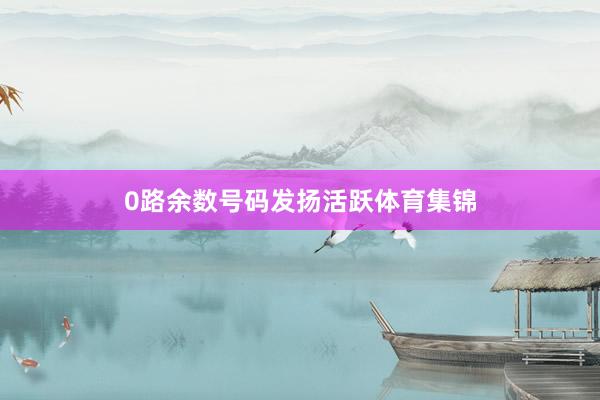 0路余数号码发扬活跃体育集锦