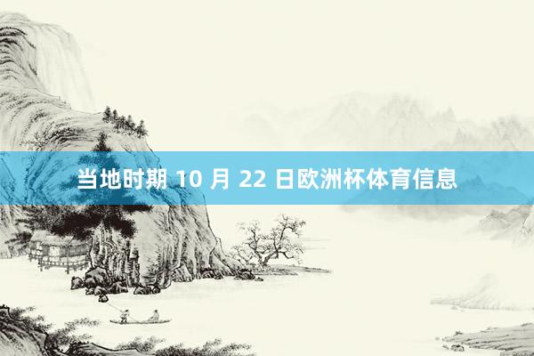 当地时期 10 月 22 日欧洲杯体育信息