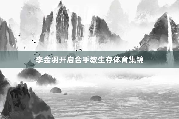 李金羽开启合手教生存体育集锦