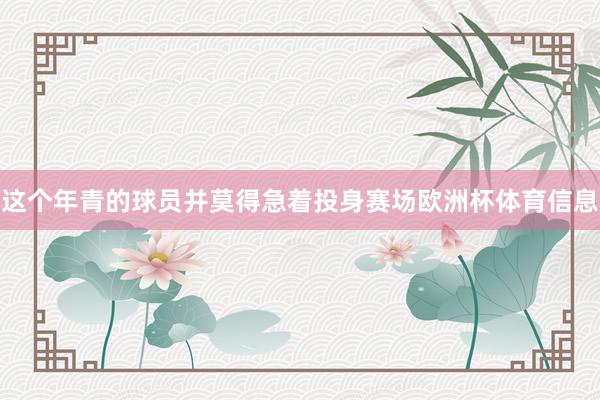 这个年青的球员并莫得急着投身赛场欧洲杯体育信息