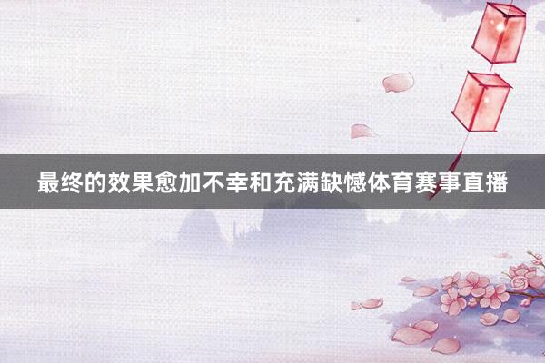 最终的效果愈加不幸和充满缺憾体育赛事直播