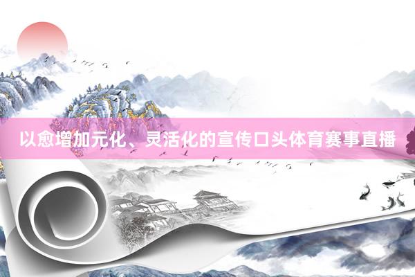 以愈增加元化、灵活化的宣传口头体育赛事直播