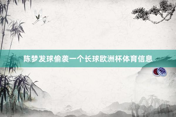 陈梦发球偷袭一个长球欧洲杯体育信息