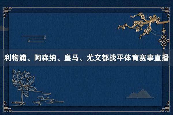 利物浦、阿森纳、皇马、尤文都战平体育赛事直播