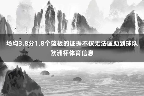 场均3.8分1.8个篮板的证据不仅无法匡助到球队欧洲杯体育信息