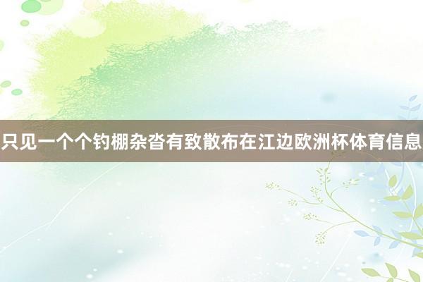 只见一个个钓棚杂沓有致散布在江边欧洲杯体育信息