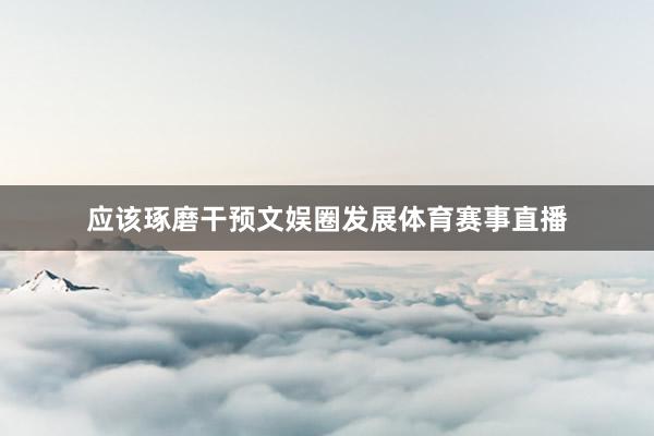 应该琢磨干预文娱圈发展体育赛事直播