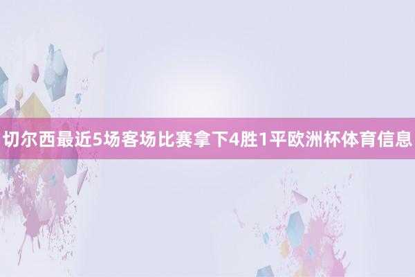 切尔西最近5场客场比赛拿下4胜1平欧洲杯体育信息