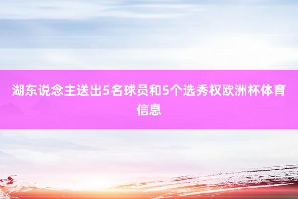 湖东说念主送出5名球员和5个选秀权欧洲杯体育信息
