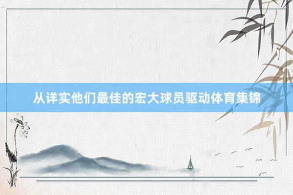 从详实他们最佳的宏大球员驱动体育集锦