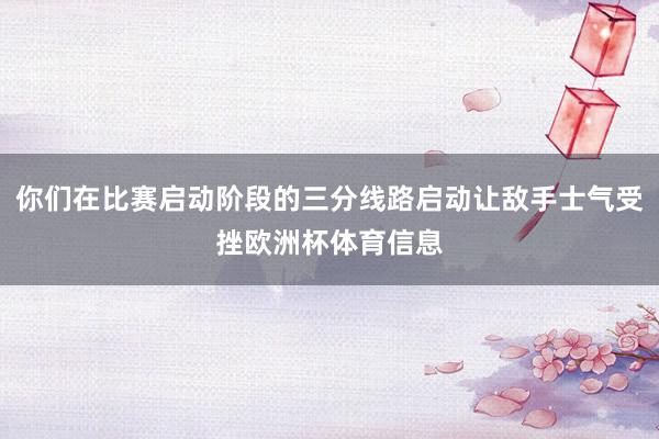 你们在比赛启动阶段的三分线路启动让敌手士气受挫欧洲杯体育信息