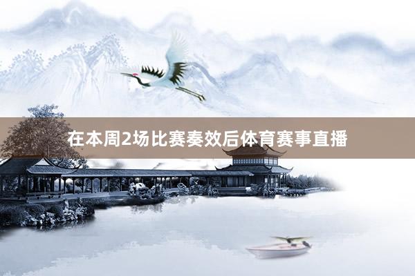 在本周2场比赛奏效后体育赛事直播