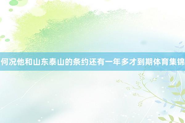 何况他和山东泰山的条约还有一年多才到期体育集锦