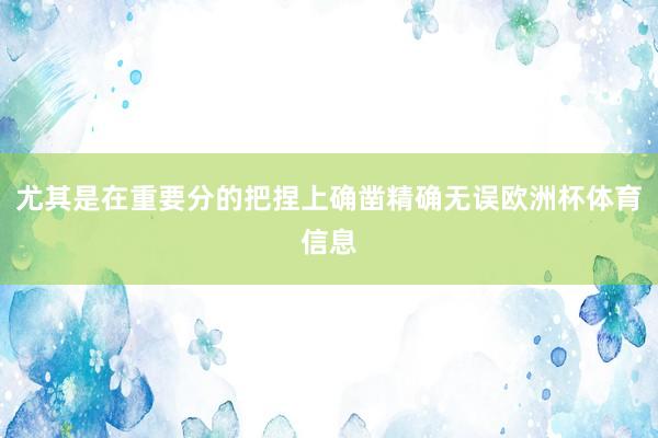 尤其是在重要分的把捏上确凿精确无误欧洲杯体育信息