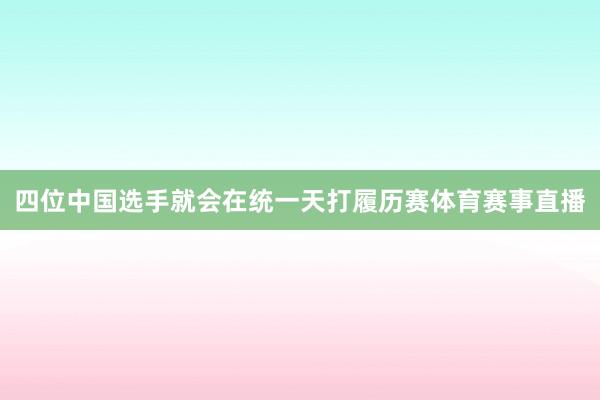 四位中国选手就会在统一天打履历赛体育赛事直播