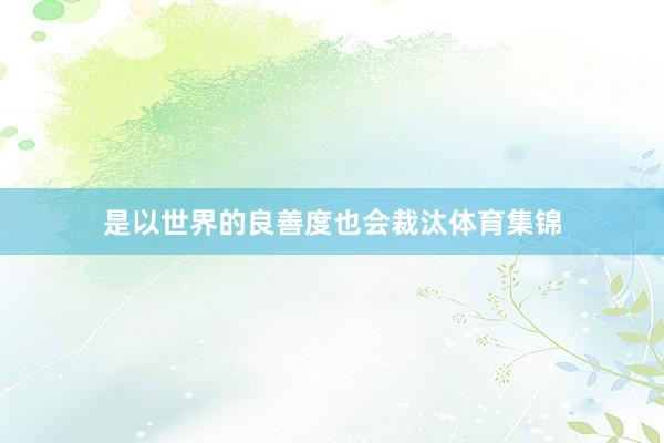 是以世界的良善度也会裁汰体育集锦