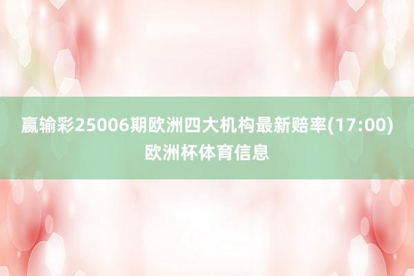 赢输彩25006期欧洲四大机构最新赔率(17:00)欧洲杯体育信息