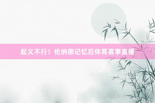 起义不行！伦纳德记忆后体育赛事直播