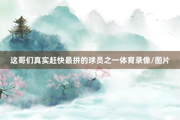 这哥们真实赶快最拼的球员之一体育录像/图片
