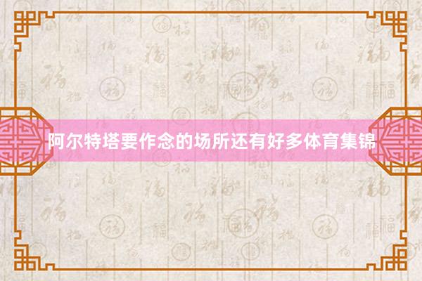 阿尔特塔要作念的场所还有好多体育集锦