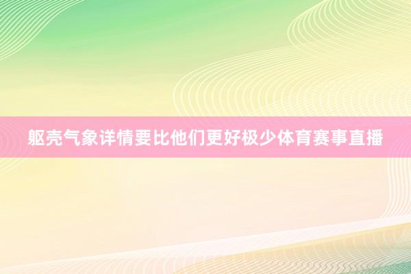 躯壳气象详情要比他们更好极少体育赛事直播