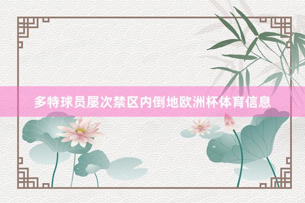 多特球员屡次禁区内倒地欧洲杯体育信息