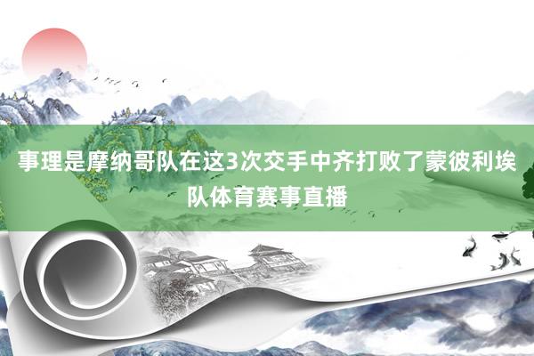 事理是摩纳哥队在这3次交手中齐打败了蒙彼利埃队体育赛事直播