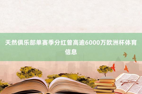 天然俱乐部单赛季分红曾高逾6000万欧洲杯体育信息